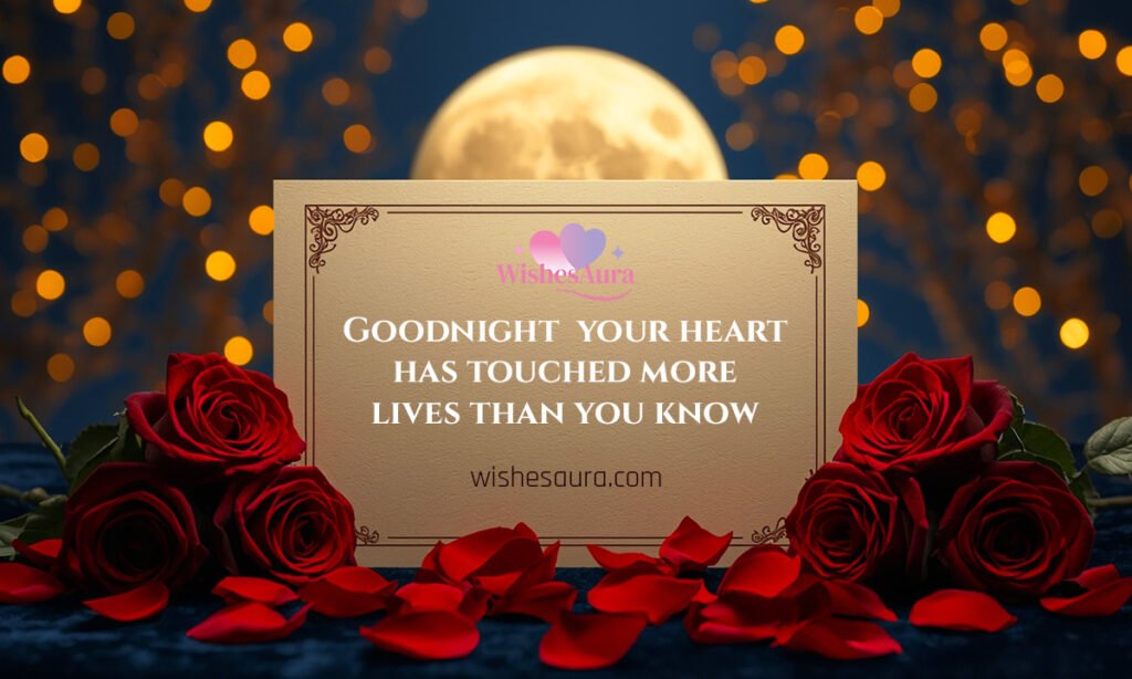 Goodnight your heart has touched more lives than you know