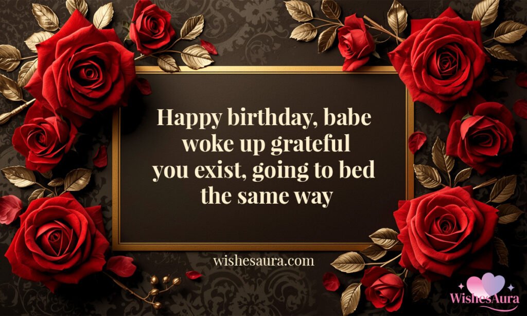 Happy birthday, babe woke up grateful you exist, going to bed the same way