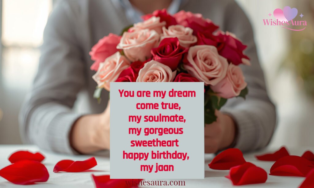 You are my dream come true, my soulmate, my gorgeous sweetheart happy birthday, my jaan
