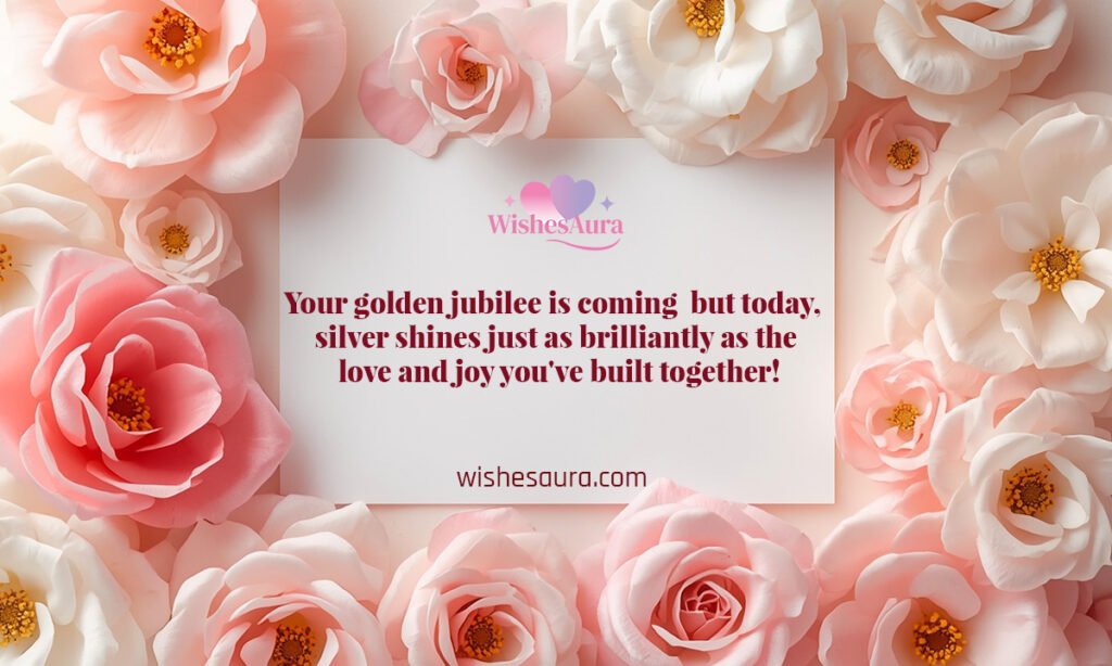 Your golden jubilee is coming but today, silver shines just as brilliantly as the love