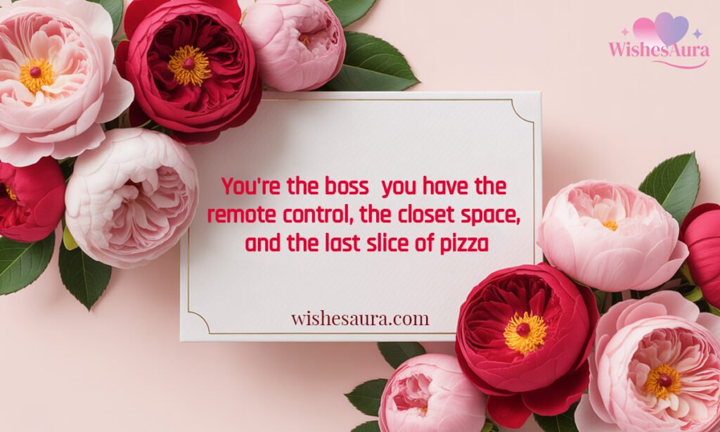You're the boss you have the remote control, the closet space, and the last slice of pizza