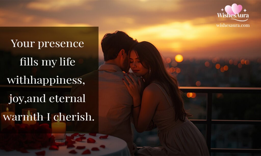 Your presence fills my life with happiness